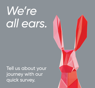 We're all ears. Tell us about your journey with our quick survey.